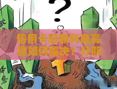 信用卡逾期利息高昂如何解决？分期付款是否为选择？