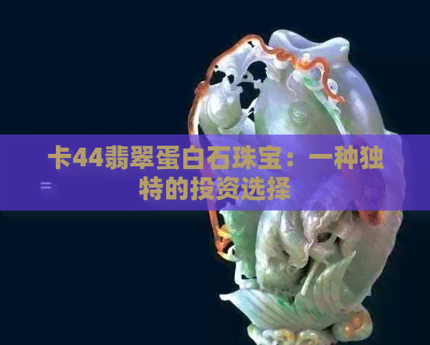 卡44翡翠蛋白石珠宝：一种独特的投资选择