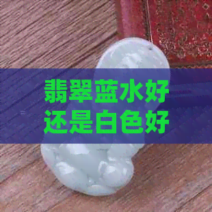 翡翠蓝水好还是白色好？了解两者区别并挑选最适合的