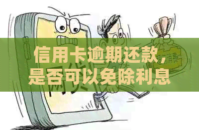 信用卡逾期还款，是否可以免除利息？如何处理逾期信用卡以避免额外费用？