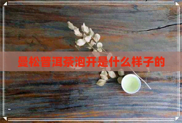 曼松普洱茶泡开是什么样子的