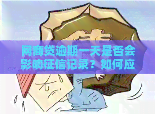 网商贷逾期一天是否会影响记录？如何应对逾期后果及恢复信用？