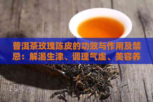 普洱茶玫瑰陈皮的功效与作用及禁忌：解渴生津、调理气虚、美容养颜。