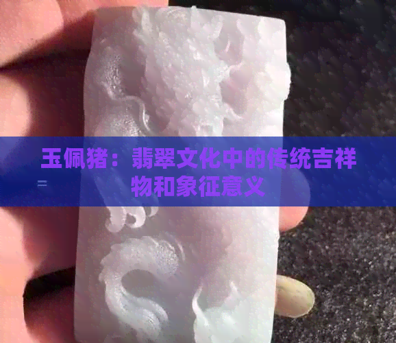 玉佩猪：翡翠文化中的传统吉祥物和象征意义