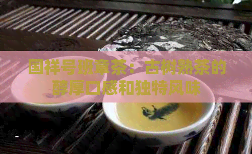 国祥号班章茶：古树熟茶的醇厚口感和独特风味