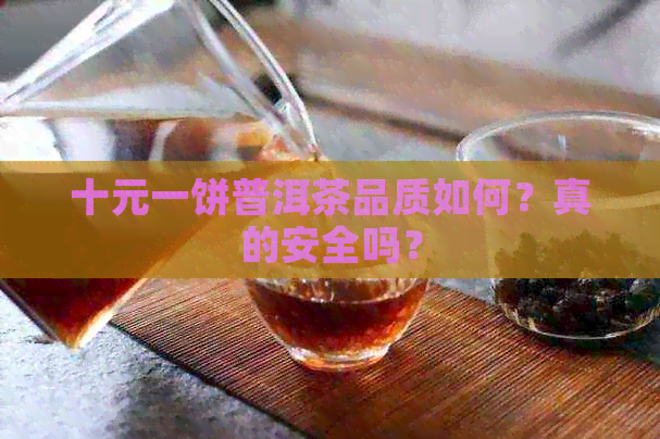 十元一饼普洱茶品质如何？真的安全吗？