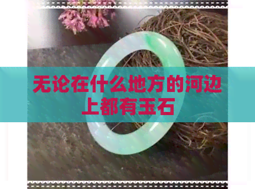 无论在什么地方的河边上都有玉石