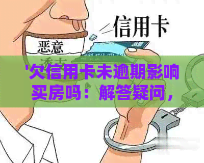 '欠信用卡未逾期影响买房吗：解答疑问，探讨实际情况'