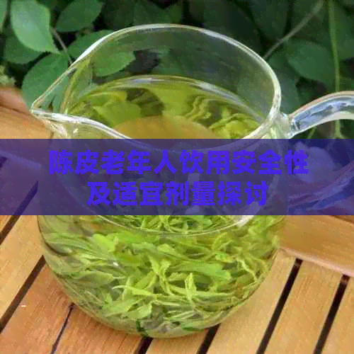 陈皮老年人饮用安全性及适宜剂量探讨