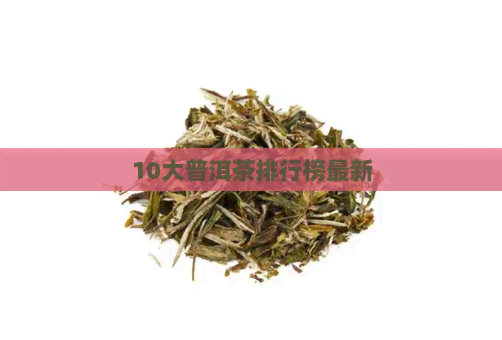 10大普洱茶排行榜最新