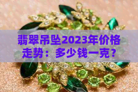 翡翠吊坠2023年价格走势：多少钱一克？