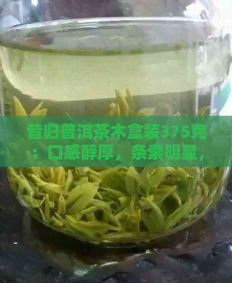 昔归普洱茶木盒装375克：口感醇厚，条索明显，生茶价格适中。