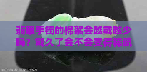 翡翠手镯的棉絮会越戴越少吗？戴久了会不会变得稀疏或消失？