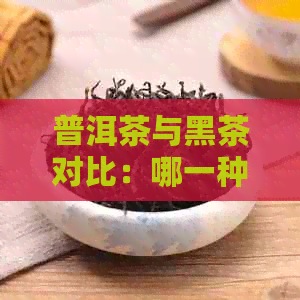 普洱茶与黑茶对比：哪一种茶的养气功效更显著？