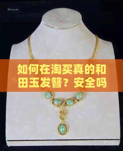 如何在淘买真的和田玉发簪？安全吗？好吗？