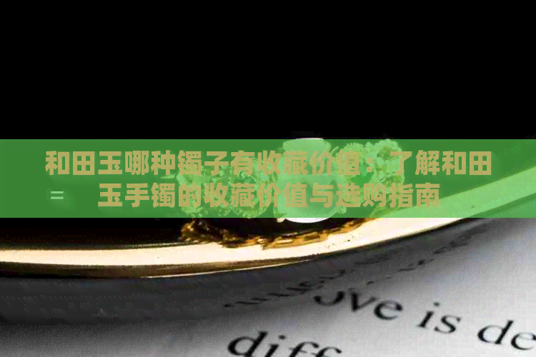 和田玉哪种镯子有收藏价值：了解和田玉手镯的收藏价值与选购指南