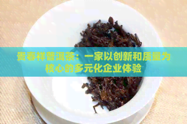 贵春祥普洱茶：一家以创新和质量为核心的多元化企业体验