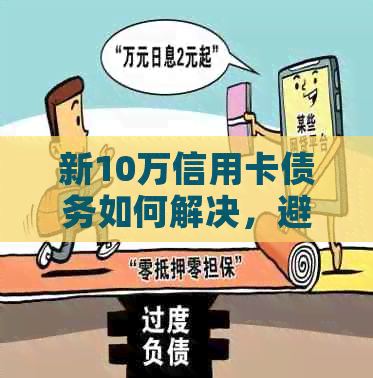 新10万信用卡债务如何解决，避免逾期陷阱的实用方法