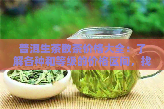 普洱生茶散茶价格大全：了解各种和等级的价格区间，找到最适合您的茶叶