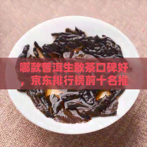 哪款普洱生散茶口碑好，京东排行榜前十名推荐