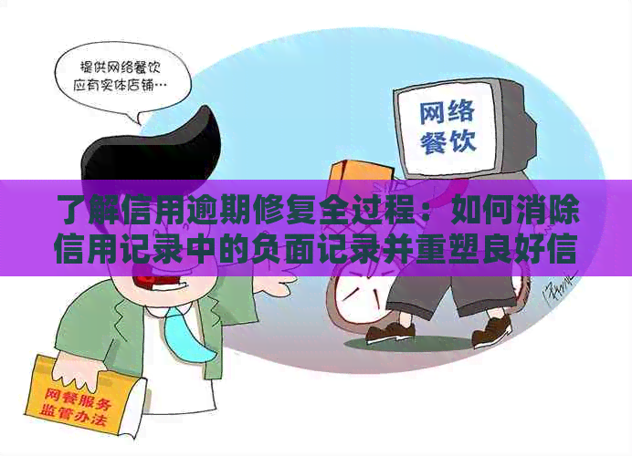 了解信用逾期修复全过程：如何消除信用记录中的负面记录并重塑良好信用？