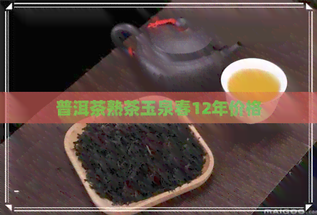 普洱茶熟茶玉泉春12年价格