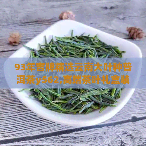 93年吉牌精选云南大叶种普洱茶y562,高端茶叶礼盒装，品味不凡