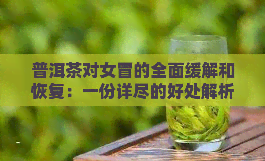 普洱茶对女冒的全面缓解和恢复：一份详尽的好处解析