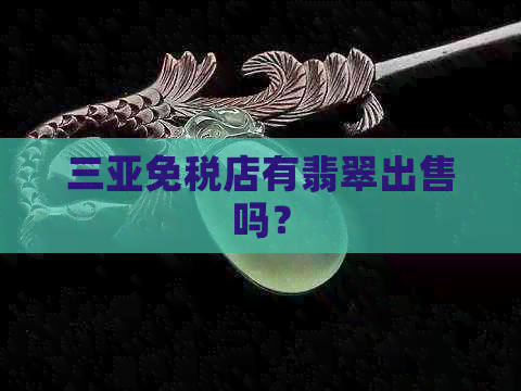 三亚免税店有翡翠出售吗？