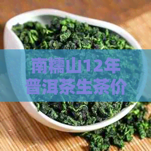 南糯山12年普洱茶生茶价格及批发货源分析