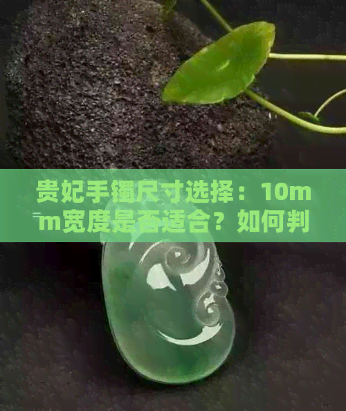 贵妃手镯尺寸选择：10mm宽度是否适合？如何判断适合自己的手镯宽度？