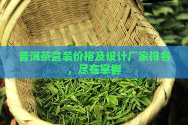 普洱茶盒装价格及设计厂家排名，尽在掌握