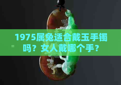 1975属兔适合戴玉手镯吗？女人戴哪个手？