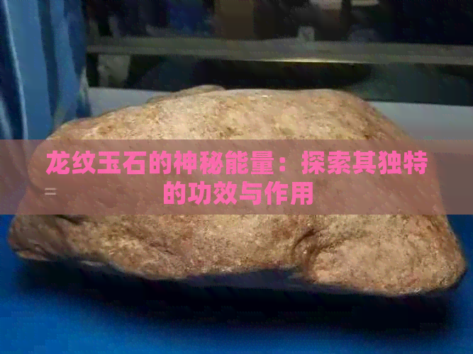 龙纹玉石的神秘能量：探索其独特的功效与作用