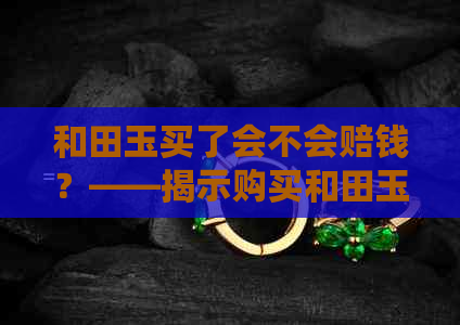 和田玉买了会不会赔钱？——揭示购买和田玉的风险