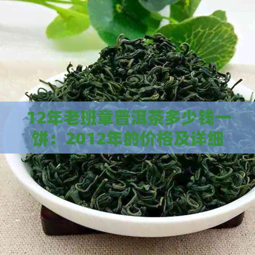 12年老班章普洱茶多少钱一饼：2012年的价格及详细信息