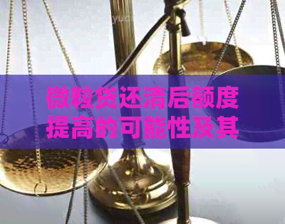 微粒贷还清后额度提高的可能性及其影响因素解析