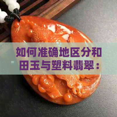 如何准确地区分和田玉与塑料翡翠：一份详尽的鉴别指南