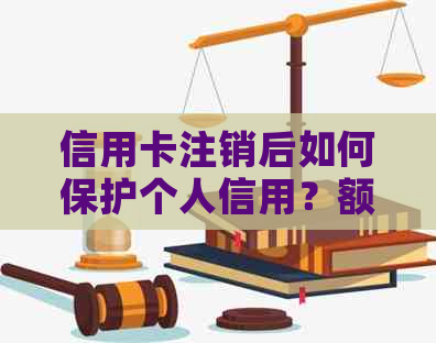 信用卡注销后如何保护个人信用？额度查询与注销的关系是什么？