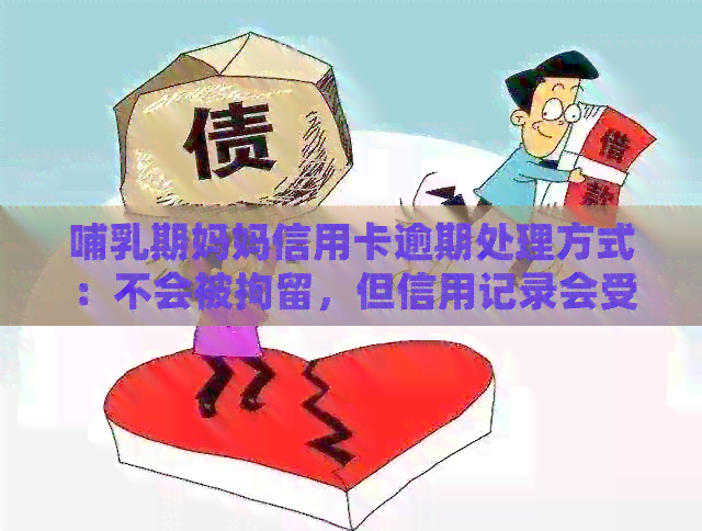 哺乳期妈妈信用卡逾期处理方式：不会被拘留，但信用记录会受影响