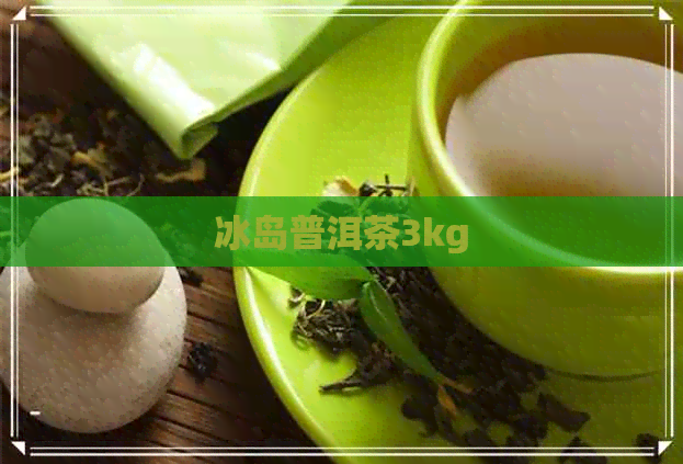 冰岛普洱茶3kg