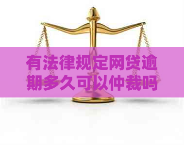 有法律规定网贷逾期多久可以仲裁吗