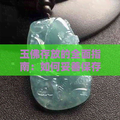 玉佛存放的全面指南：如何妥善保存和展示您的珍贵宝物