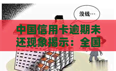 中国信用卡逾期未还现象揭示：全国人数、数据及影响因素全面分析