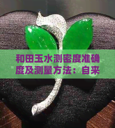 和田玉水测密度准确度及测量方法：自来水适用性与和田玉水石密度关系探讨