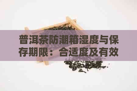 普洱茶防潮箱湿度与保存期限：合适度及有效保存方法