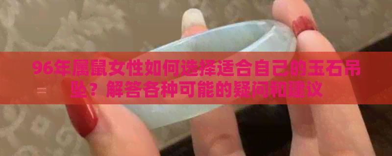 96年属鼠女性如何选择适合自己的玉石吊坠？解答各种可能的疑问和建议