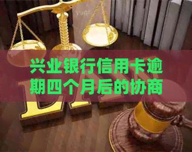 兴业银行信用卡逾期四个月后的协商还款困境：可以如何应对？