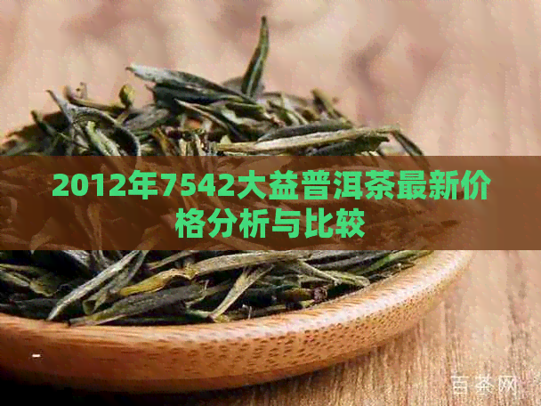 2012年7542大益普洱茶最新价格分析与比较