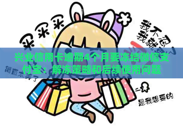 兴业信用卡逾期4个月要冻结微信支付宝：解冻策略和后续使用问题